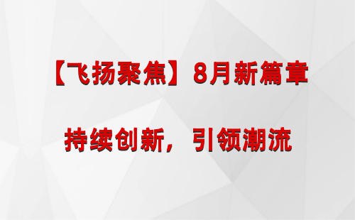 新源【飞扬聚焦】8月新篇章 —— 持续创新，引领潮流