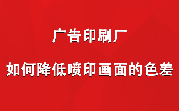 新源广告印刷厂如何降低喷印画面的色差