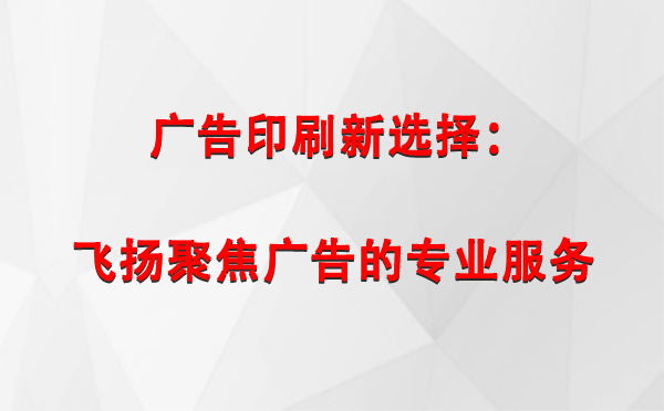 新源广告印刷新选择：飞扬聚焦广告的专业服务